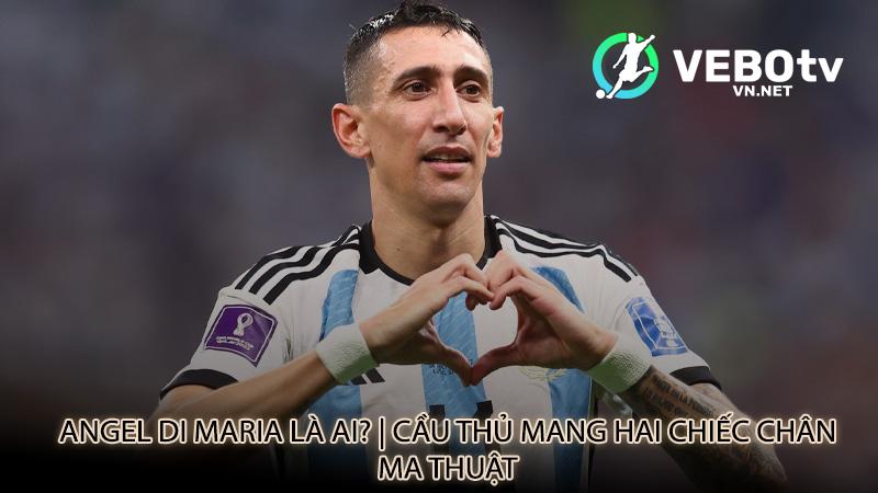 Angel Di Maria là ai? | Cầu thủ mang hai chiếc chân ma thuật