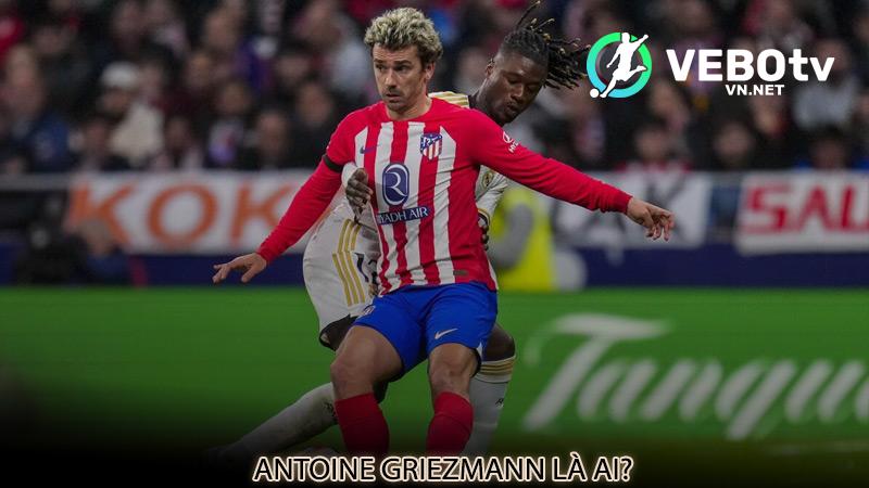 Antoine Griezmann là ai?